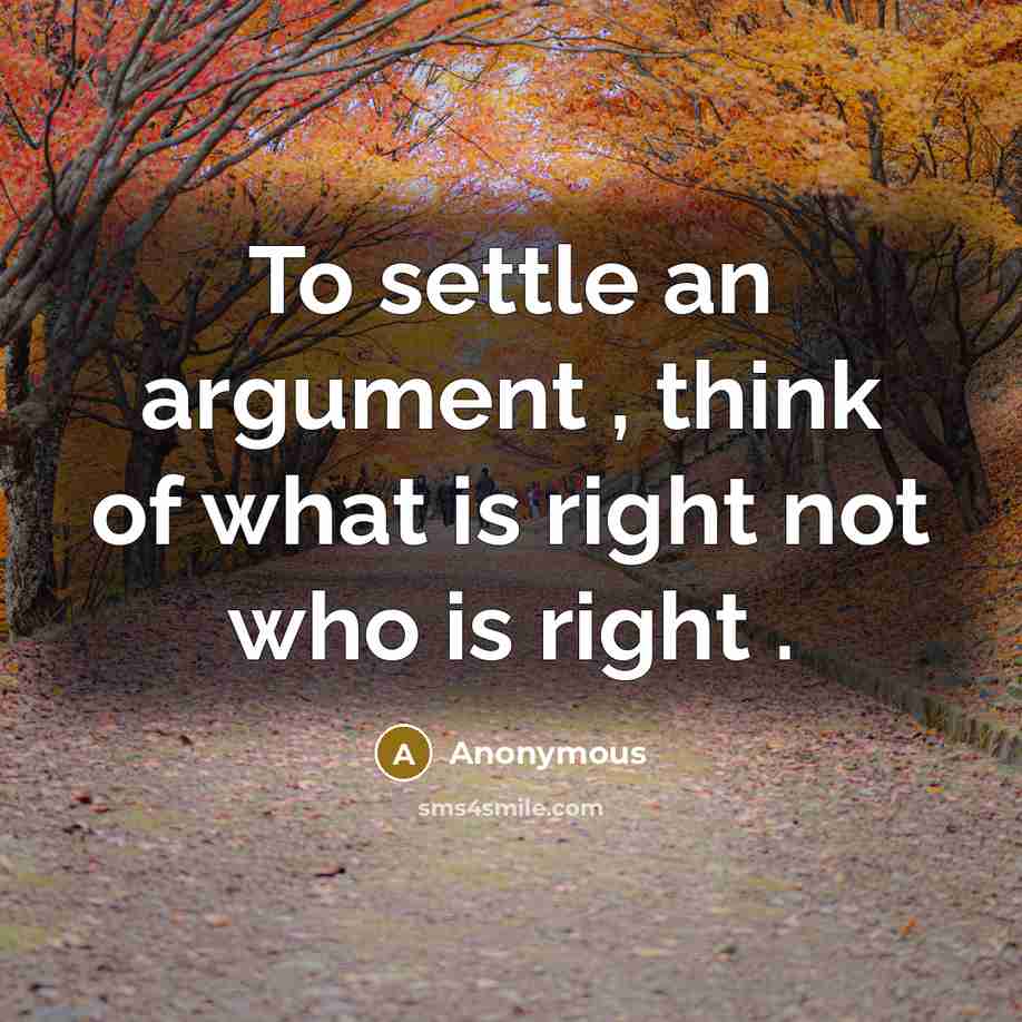 “To settle an argument , think of what is right…” quote by Anonymous