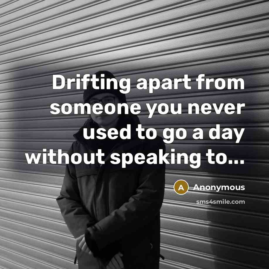 “Drifting apart from someone you never used to go a day without speaking to...” quote by Anonymous