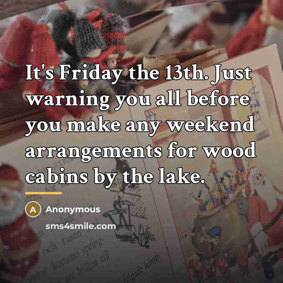 “It's Friday the 13th. Just warning you all before you…” quote by Anonymous