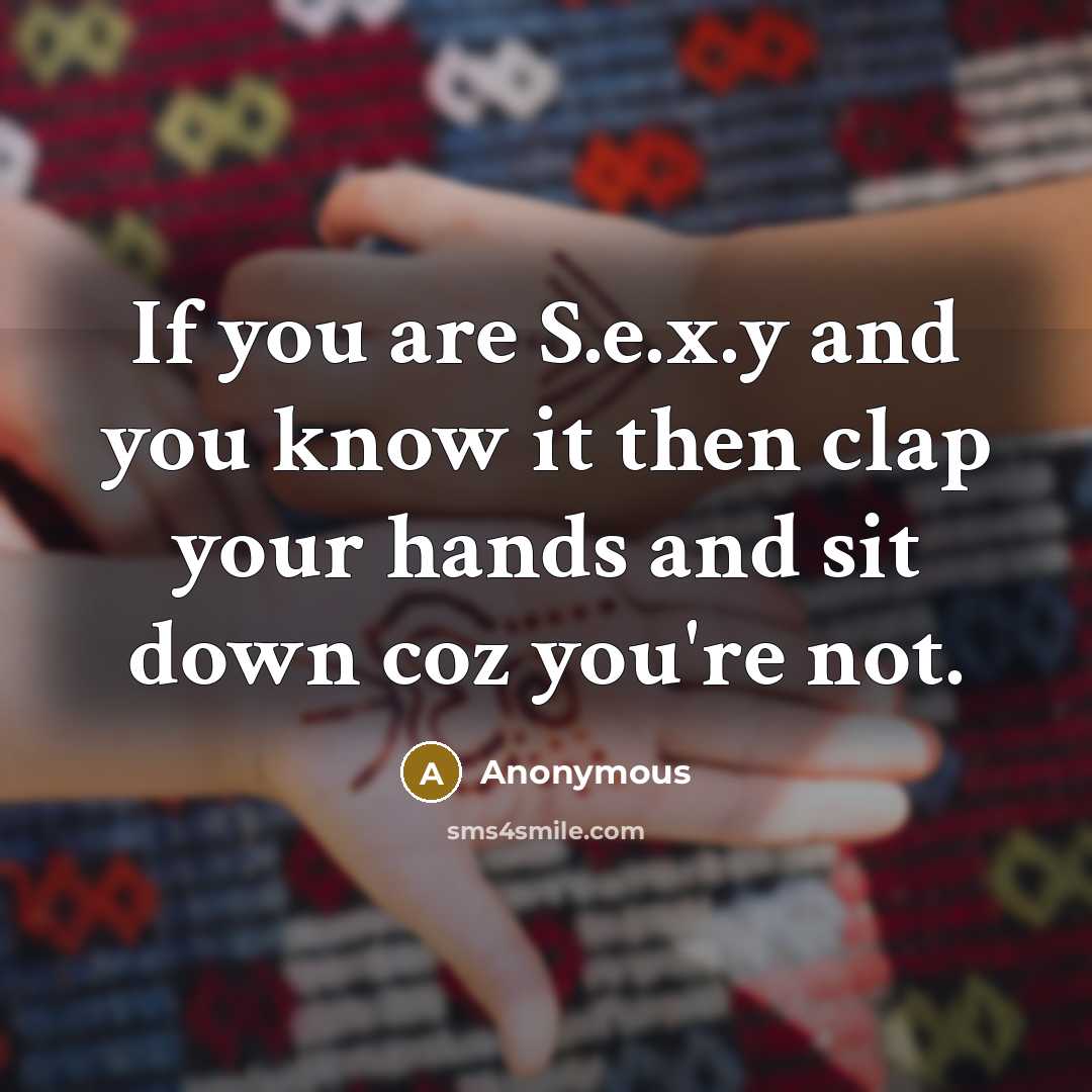 “If you are S.e.x.y and you know it then clap…” quote by Anonymous