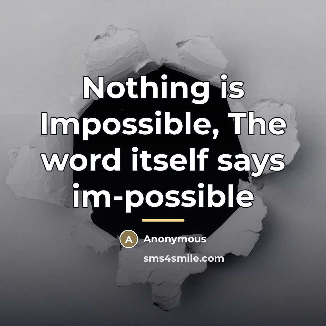 “Nothing is Impossible, The word itself says im-possible…” quote by Anonymous