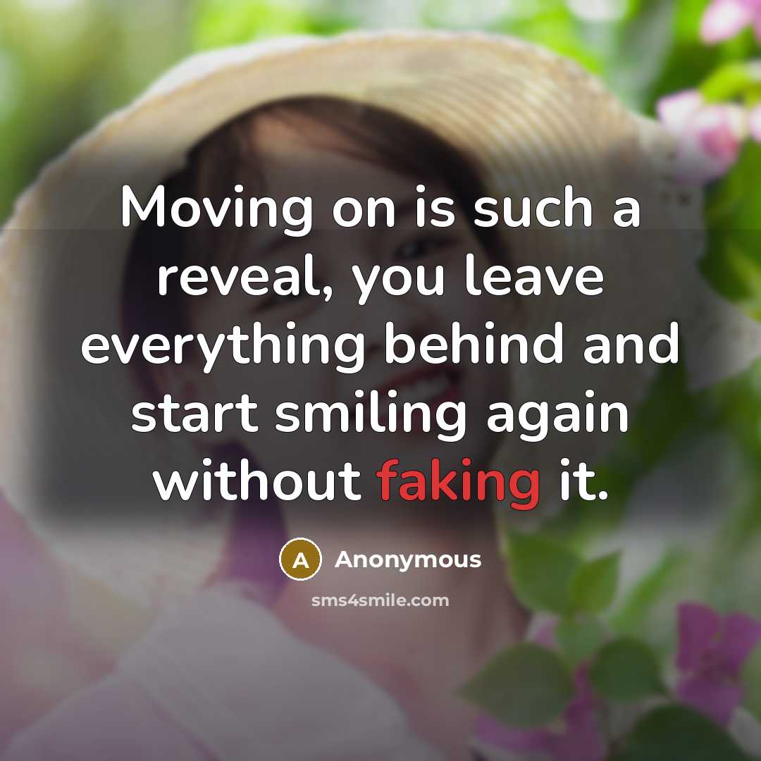 “Moving on is such a reveal, you leave everything behind and start smiling again without faking it.” quote by Anonymous