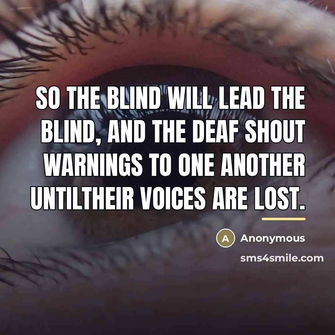 “So the blind will lead the blind, and the deaf…” quote by Anonymous