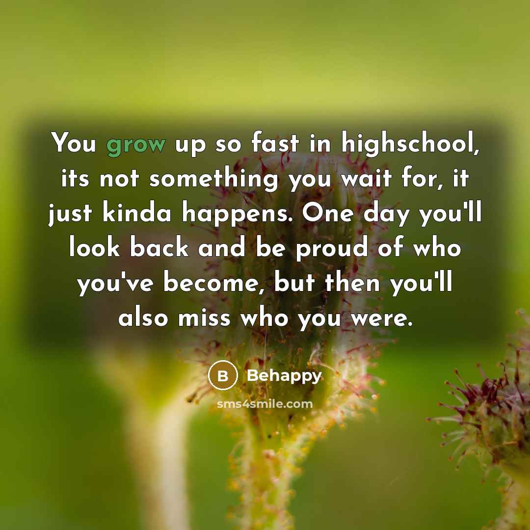 “You grow up so fast in highschool, its not something…” quote by Behappy