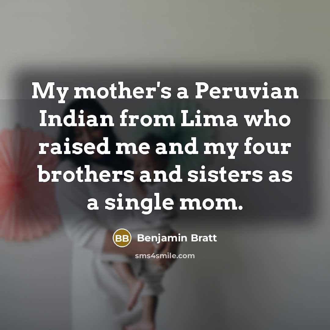 “My mother's a Peruvian Indian from Lima who raised me…” quote by Benjamin Bratt