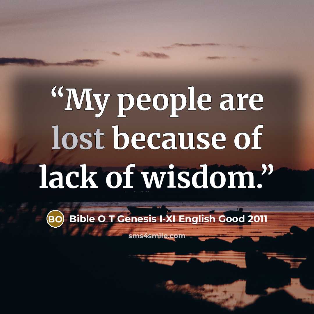 “My people are lost because of lack of wisdom.” quote by Bible O T Genesis I-XI English Good 2011
