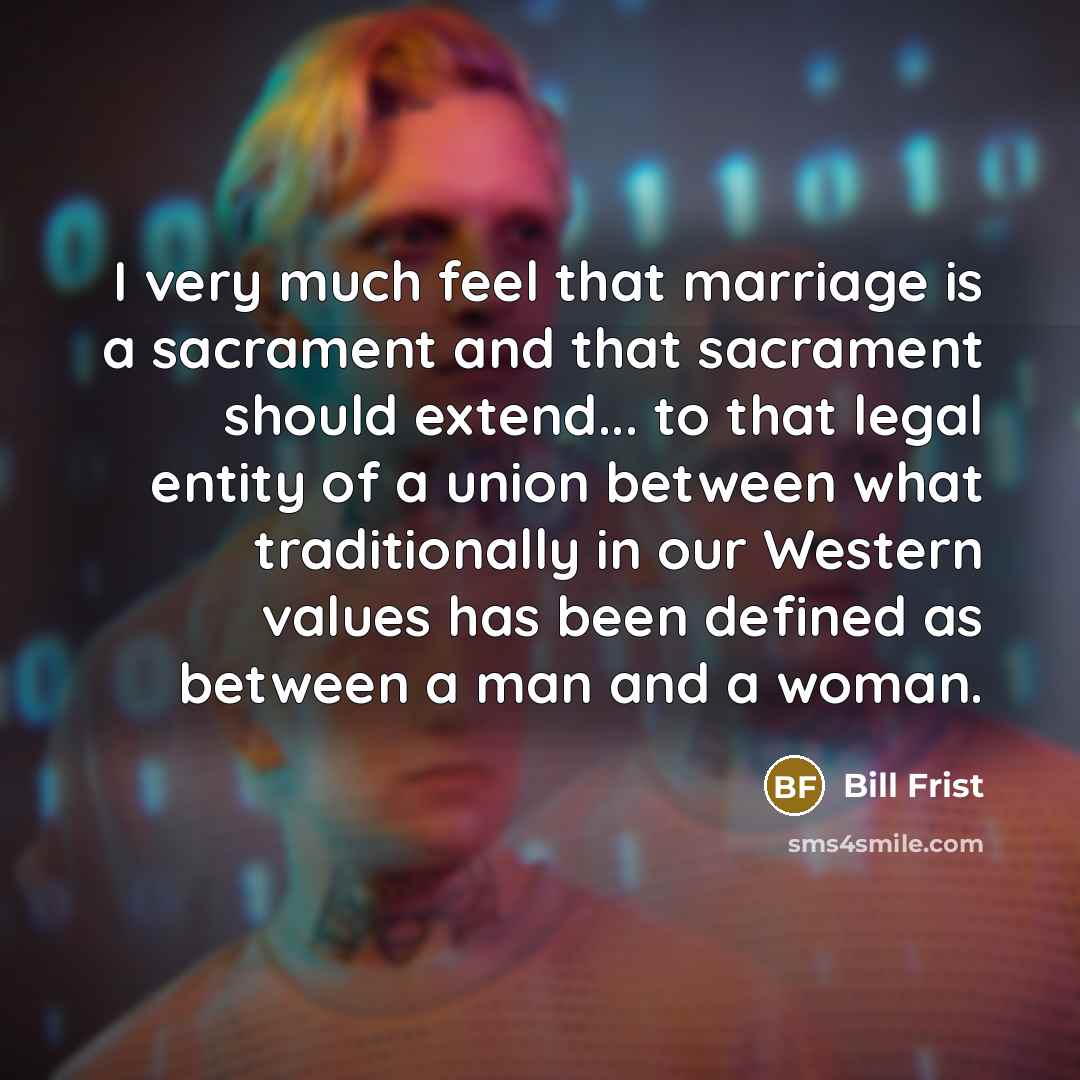 “I very much feel that marriage is a sacrament and…” quote by Bill Frist