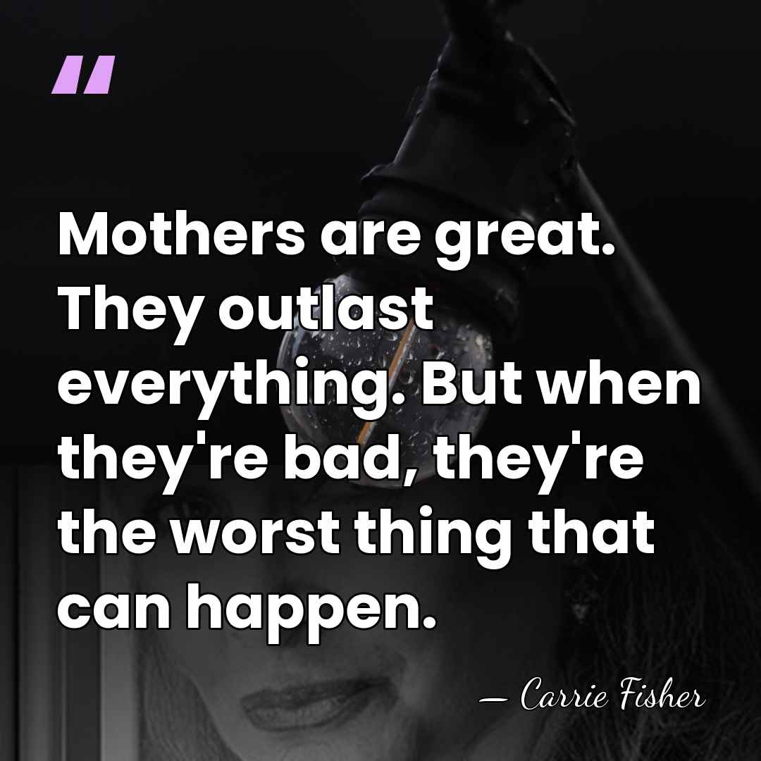 Mothers are great. They outlast everything. But when they're bad, they're the&hellip; - Carrie Fisher