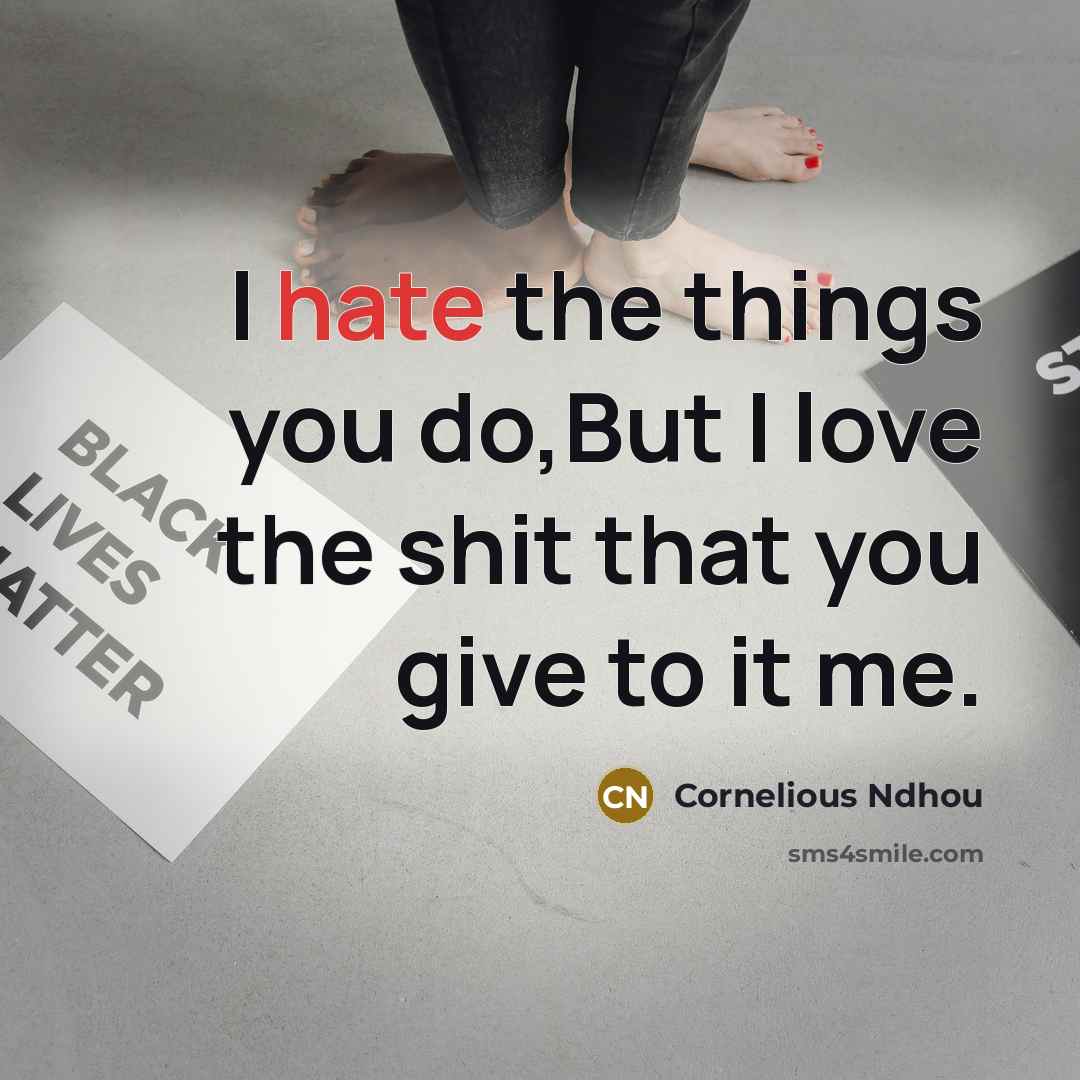 “I hate the things you do,But I love the shit…” quote by Cornelious Ndhou
