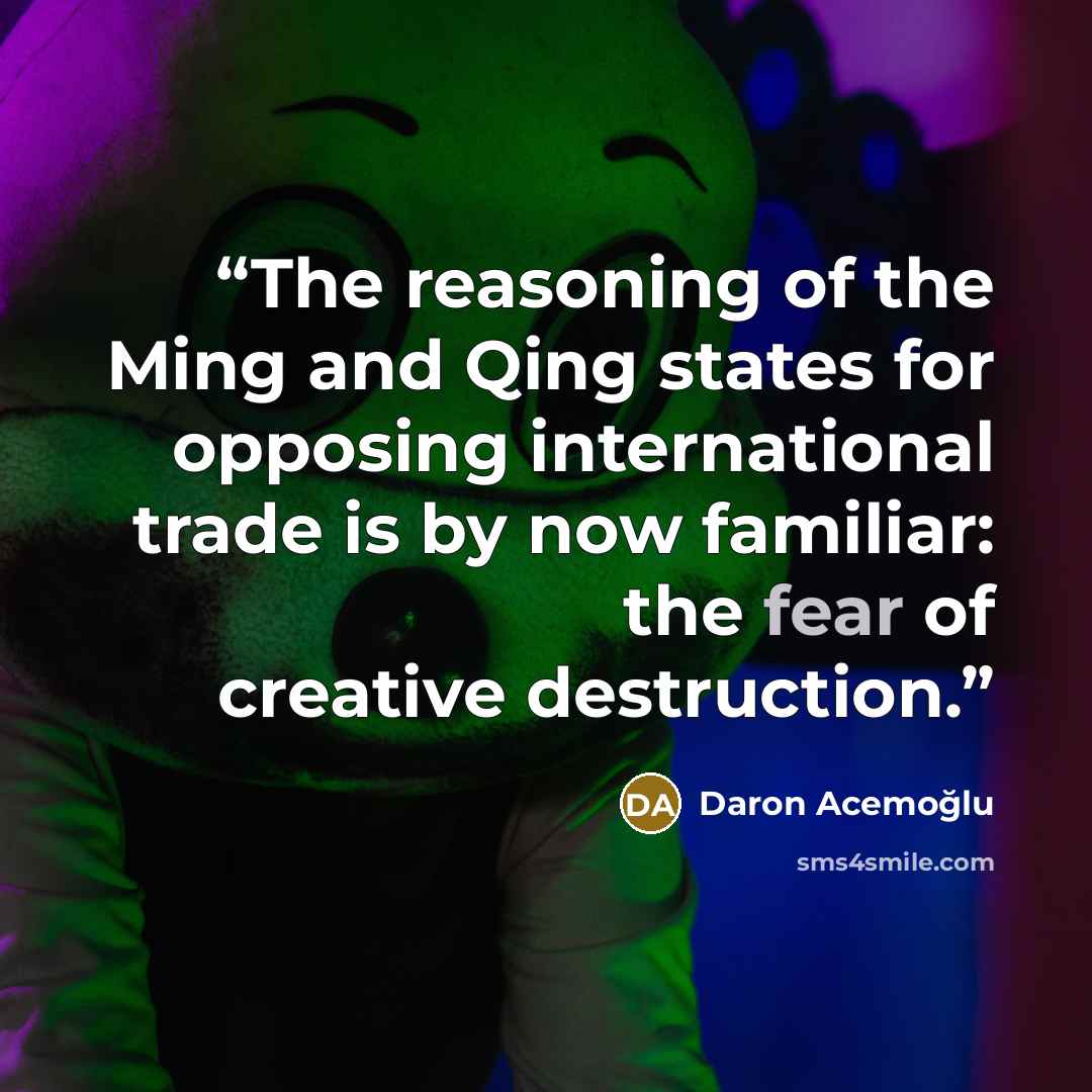 “The reasoning of the Ming and Qing states for opposing international trade is by now familiar: the fear of creative destruction.” quote by Daron Acemoğlu