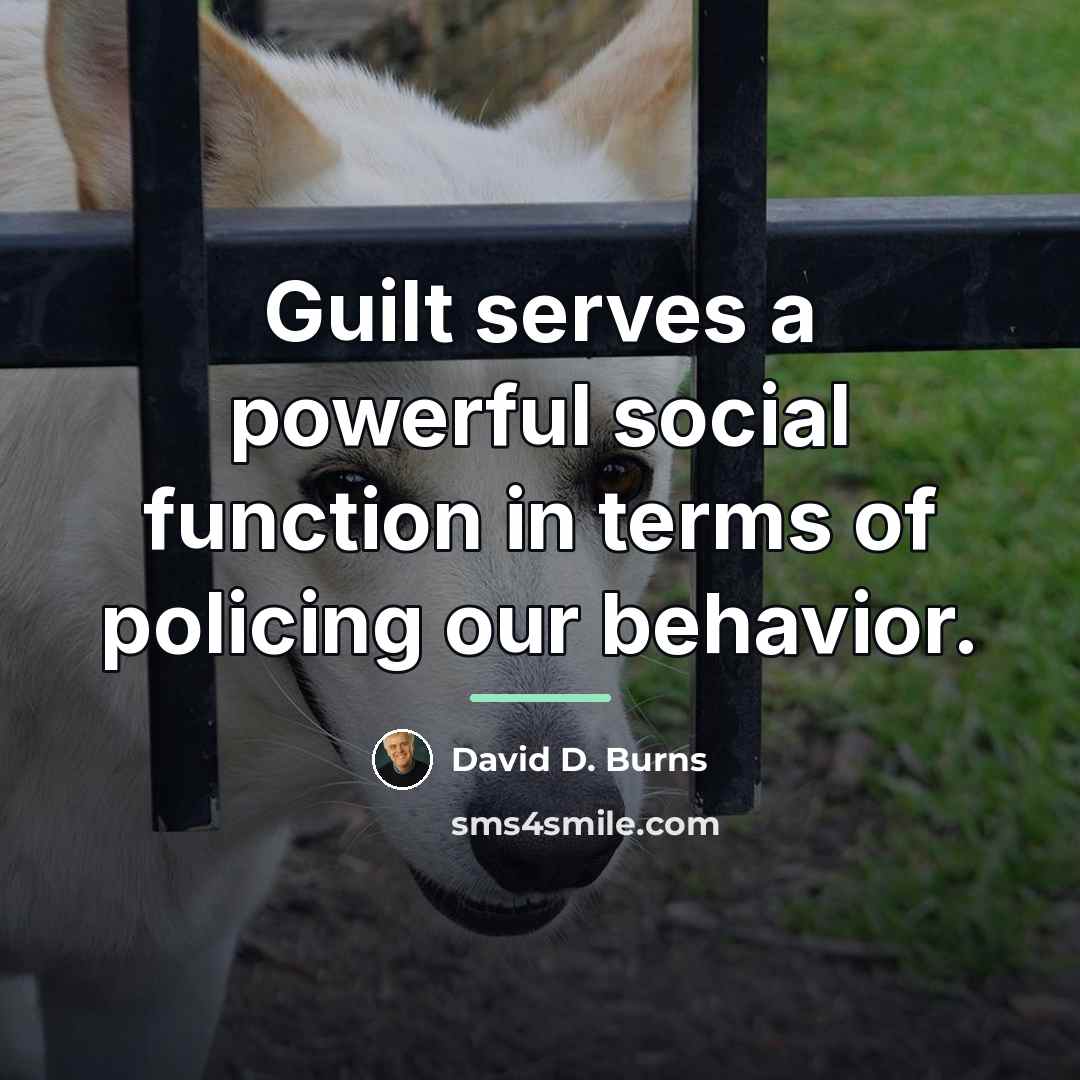 “Guilt serves a powerful social function in terms of policing…” quote by David D. Burns