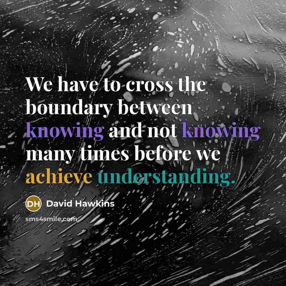 “We have to cross the boundary between knowing and not…” quote by David Hawkins