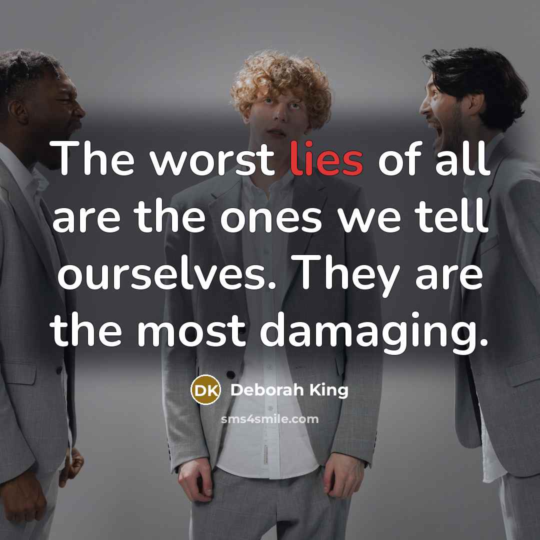 “The worst lies of all are the ones we tell ourselves. They are the most damaging.” quote by Deborah King