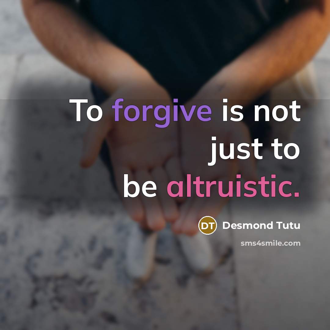 “To forgive is not just to be altruistic.” quote by Desmond Tutu