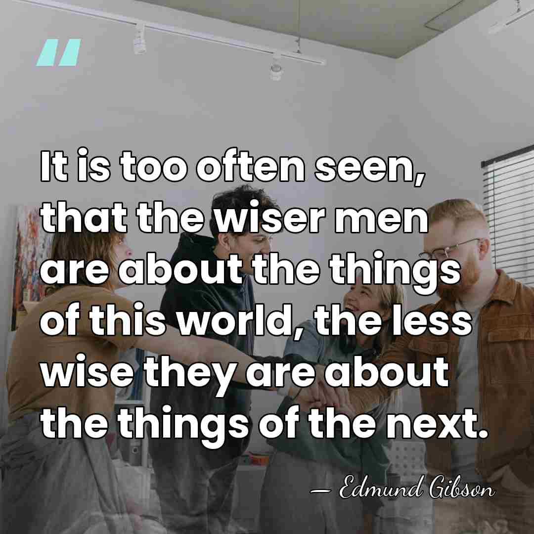 It is too often seen, that the wiser men are about the&hellip; - Edmund Gibson