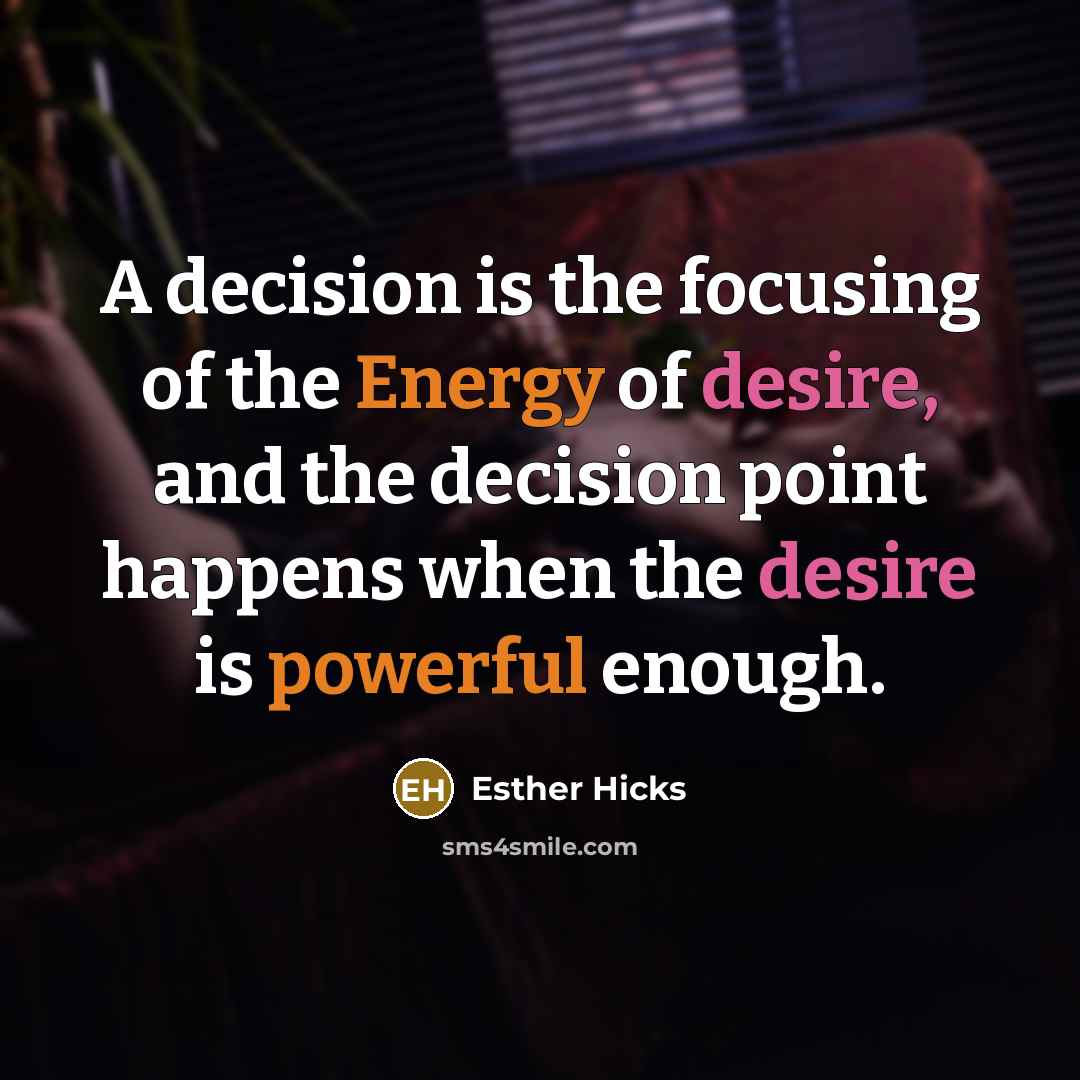 “A decision is the focusing of the Energy of desire,…” quote by Esther Hicks