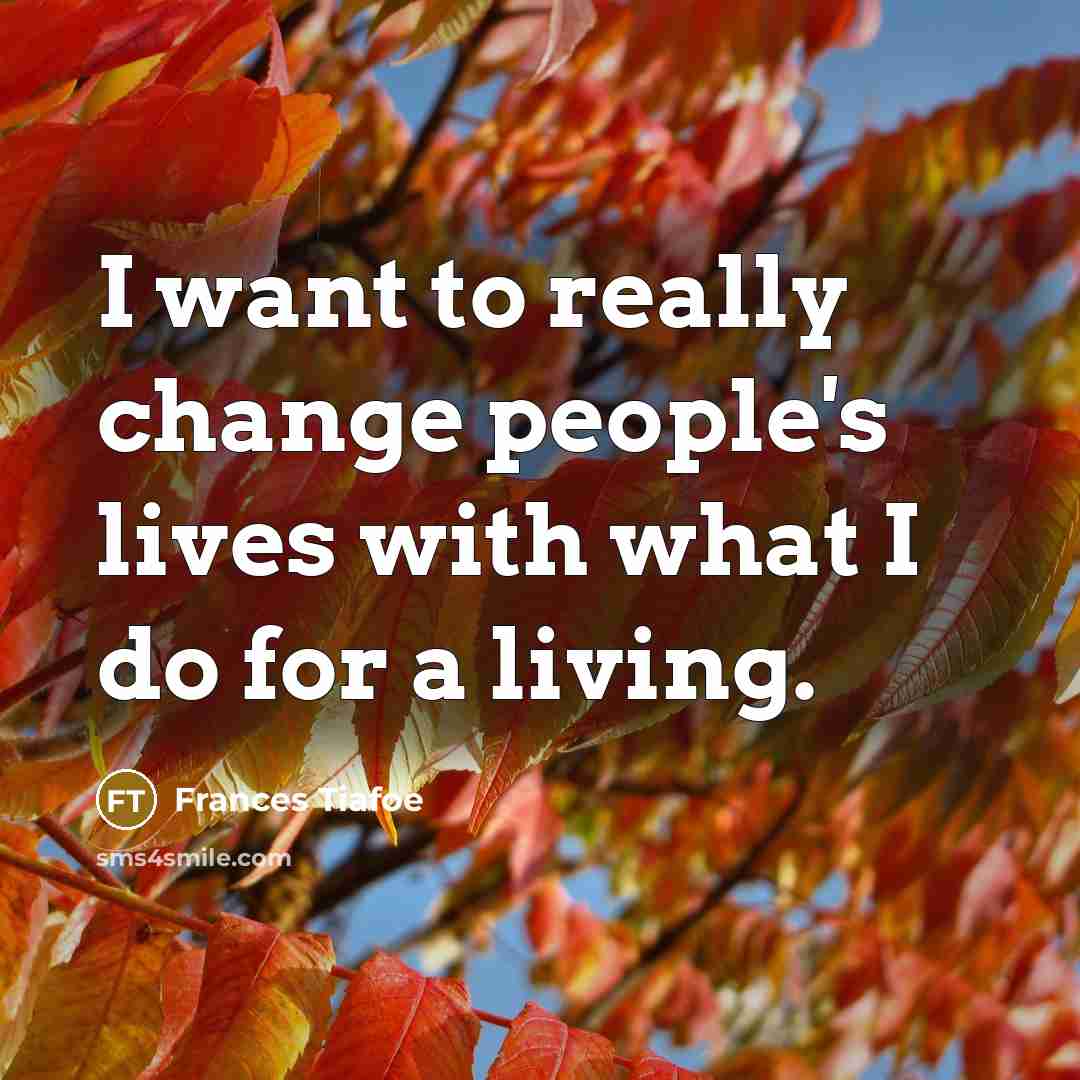 “I want to really change people's lives with what I…” quote by Frances Tiafoe
