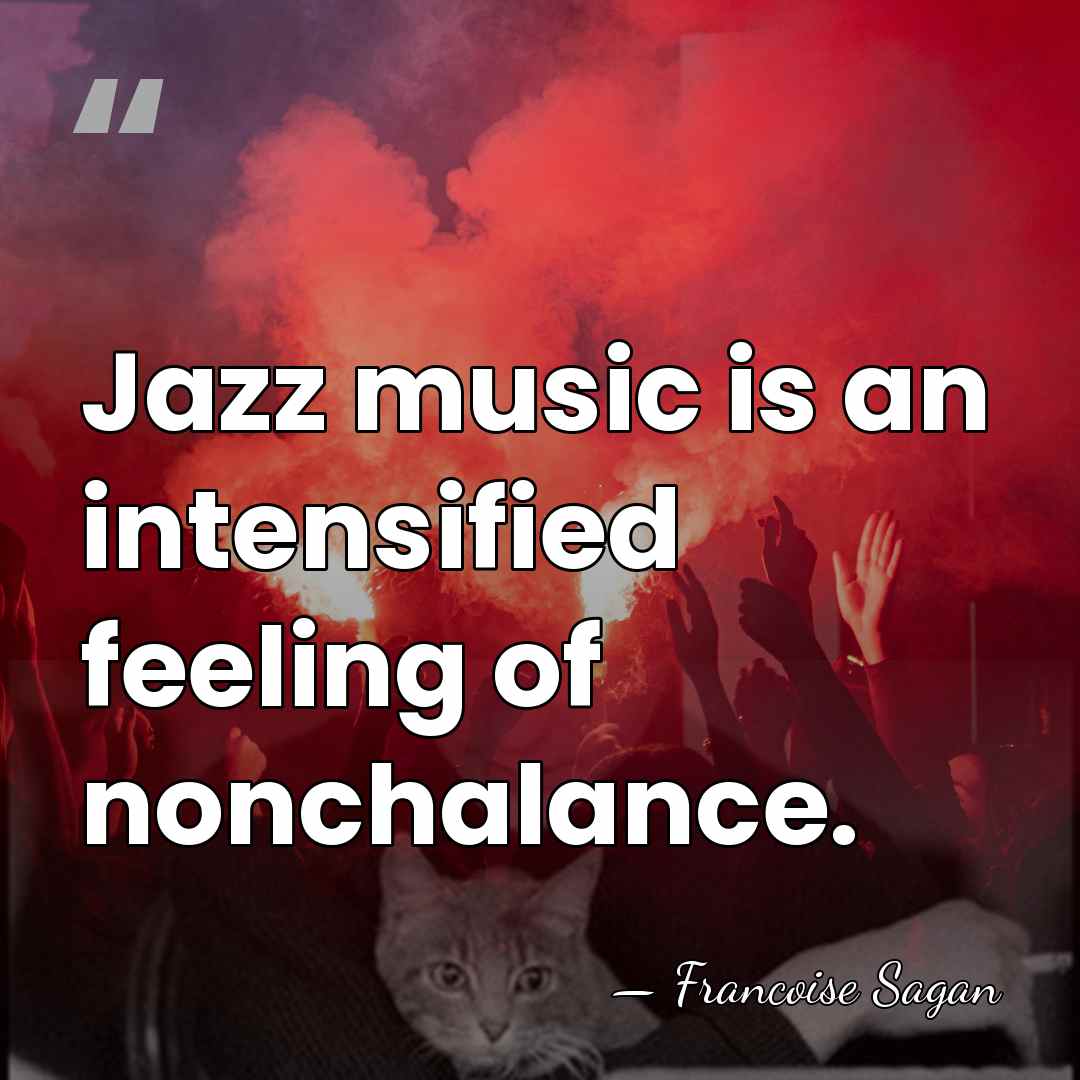 Jazz music is an intensified feeling of nonchalance. - Francoise Sagan