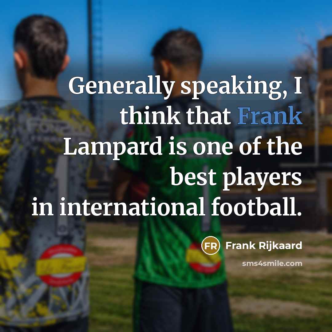 “Generally speaking, I think that Frank Lampard is one of…” quote by Frank Rijkaard