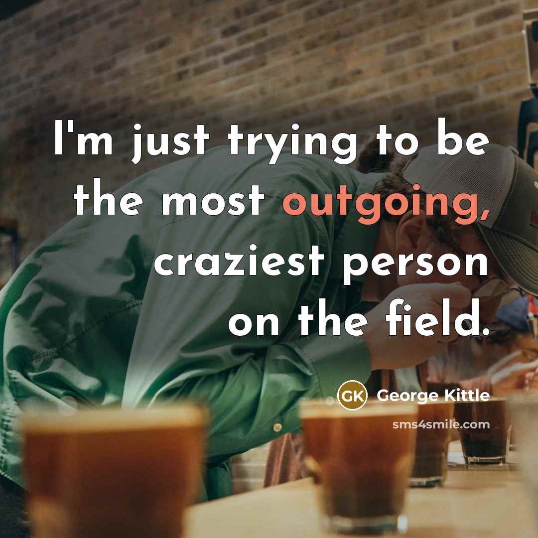 “I'm just trying to be the most outgoing, craziest person…” quote by George Kittle