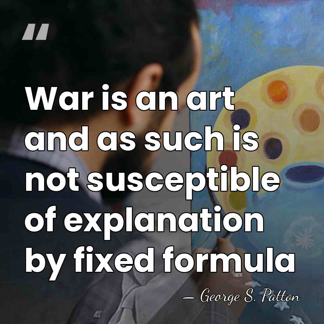 War is an art and as such is not susceptible of explanation&hellip; - George S. Patton