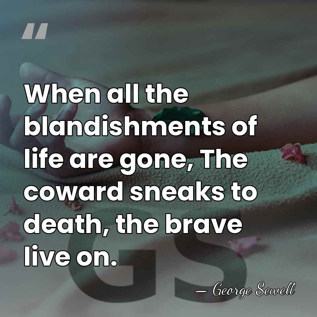 When all the blandishments of life are gone, The coward sneaks to&hellip; - George Sewell