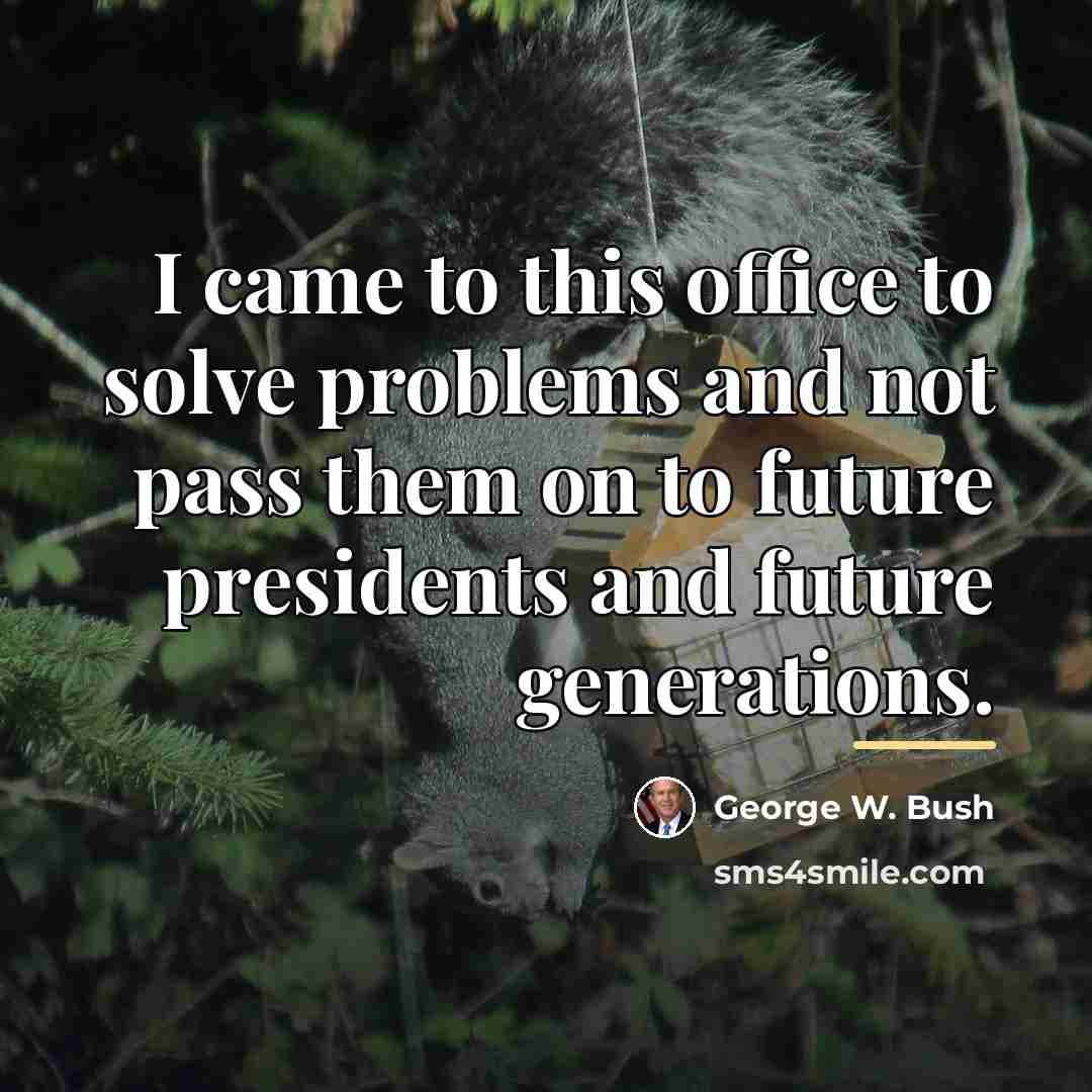 “I came to this office to solve problems and not…” quote by George W. Bush