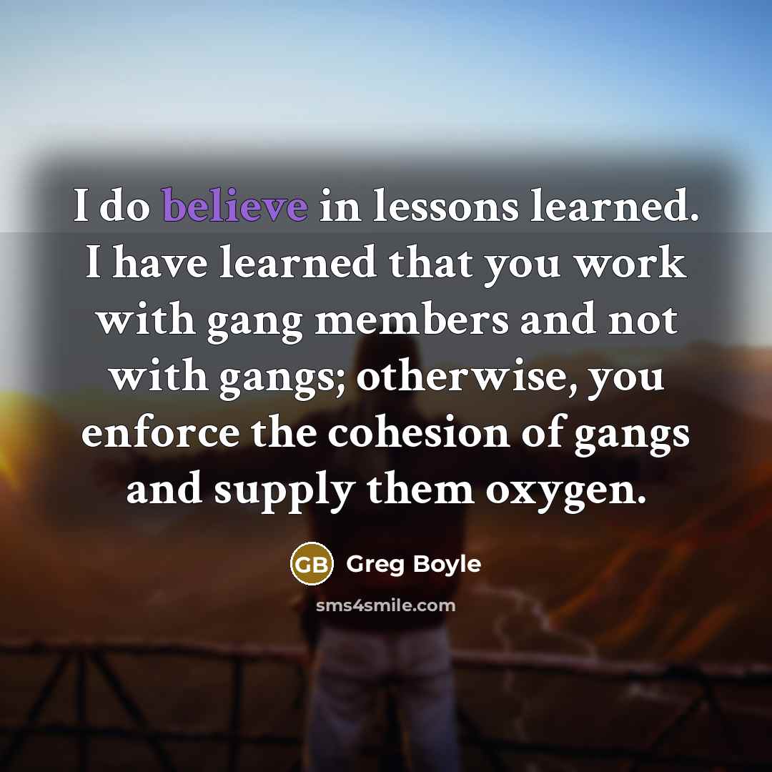 “I do believe in lessons learned. I have learned that…” quote by Greg Boyle