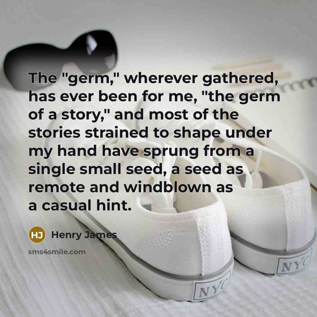 “The "germ," wherever gathered, has ever been for me, "the…” quote by Henry James