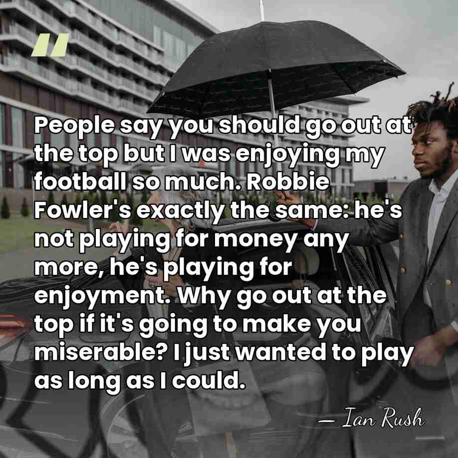 People say you should go out at the top but I was&hellip; - Ian Rush