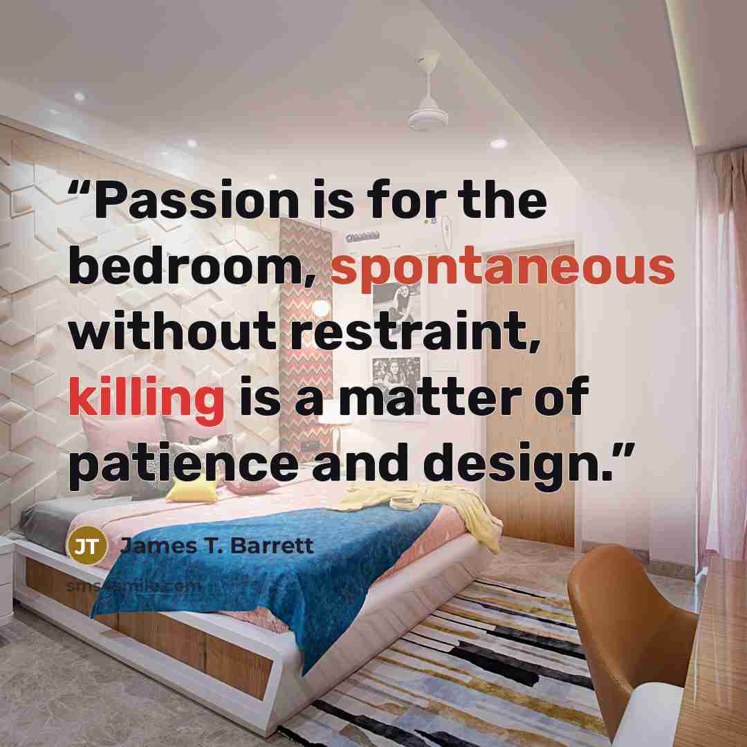 “Passion is for the bedroom, spontaneous without restraint, killing is a matter of patience and design.” quote by James T. Barrett