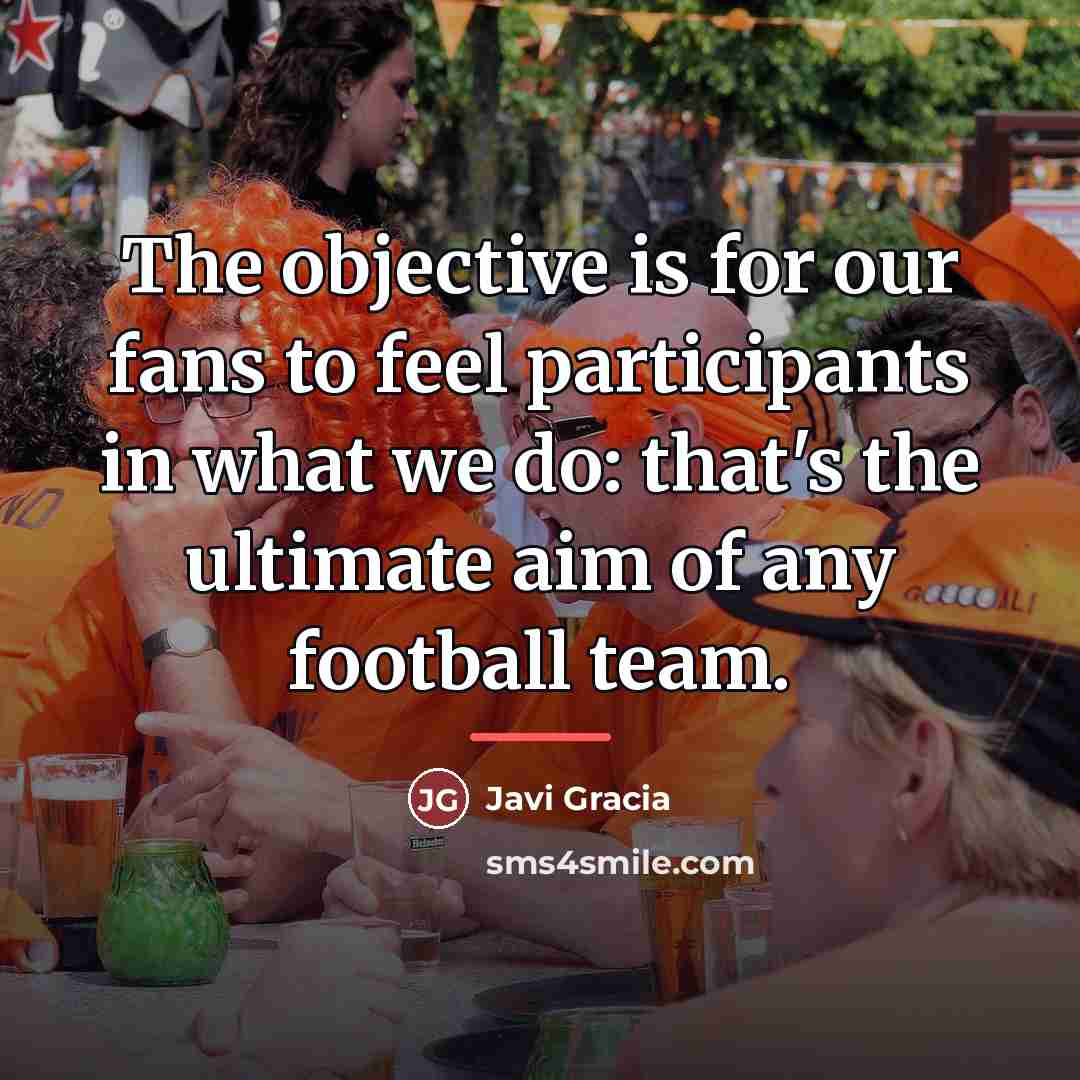 “The objective is for our fans to feel participants in…” quote by Javi Gracia