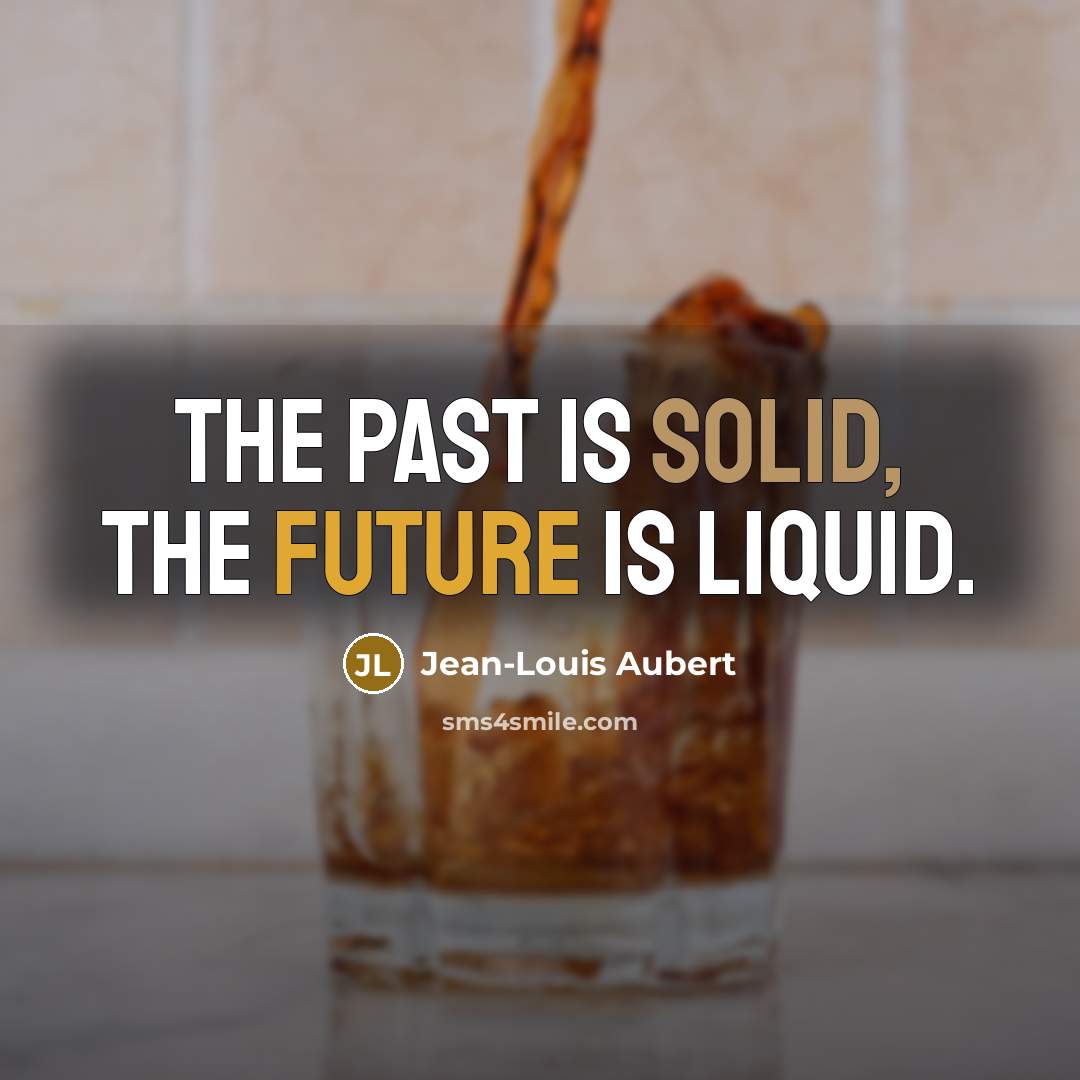 “The past is solid, the future is liquid.” quote by Jean-Louis Aubert