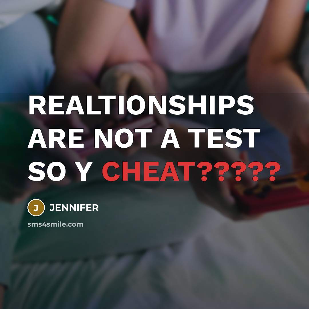 “REALTIONSHIPS ARE NOT A TEST SO Y CHEAT?????…” quote by JENNIFER