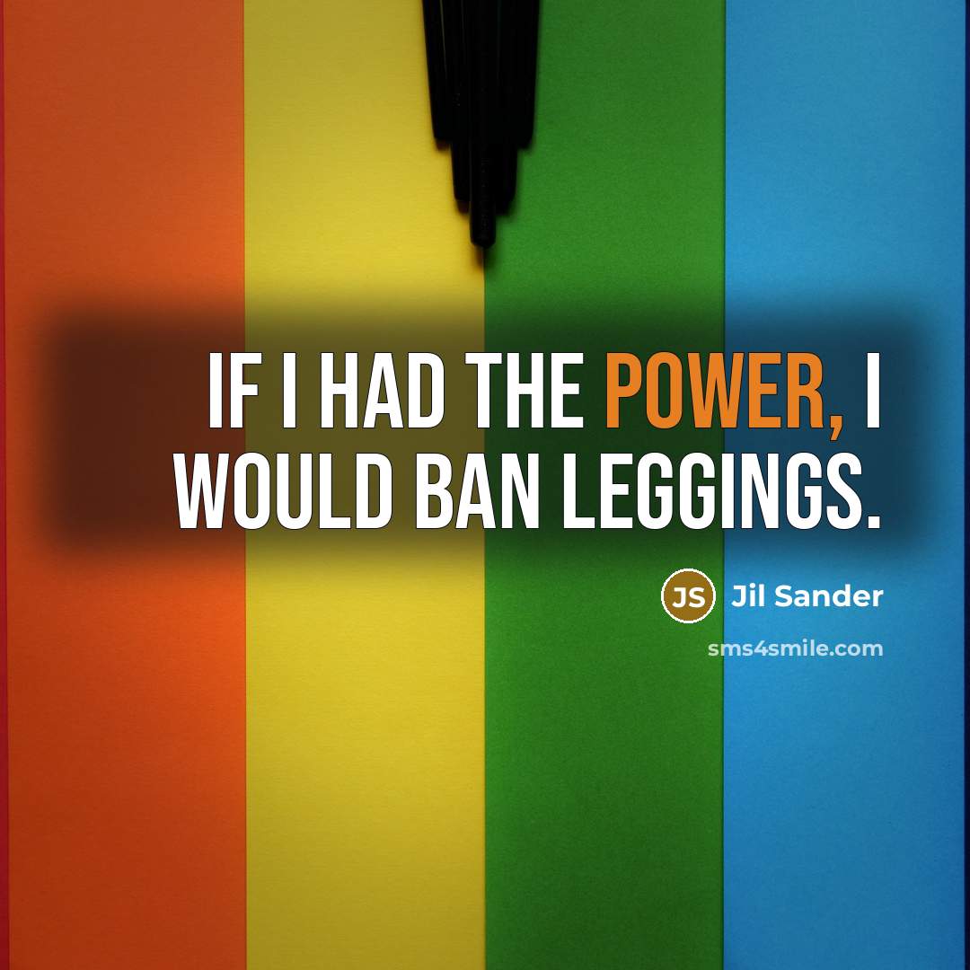 “If I had the power, I would ban leggings.…” quote by Jil Sander