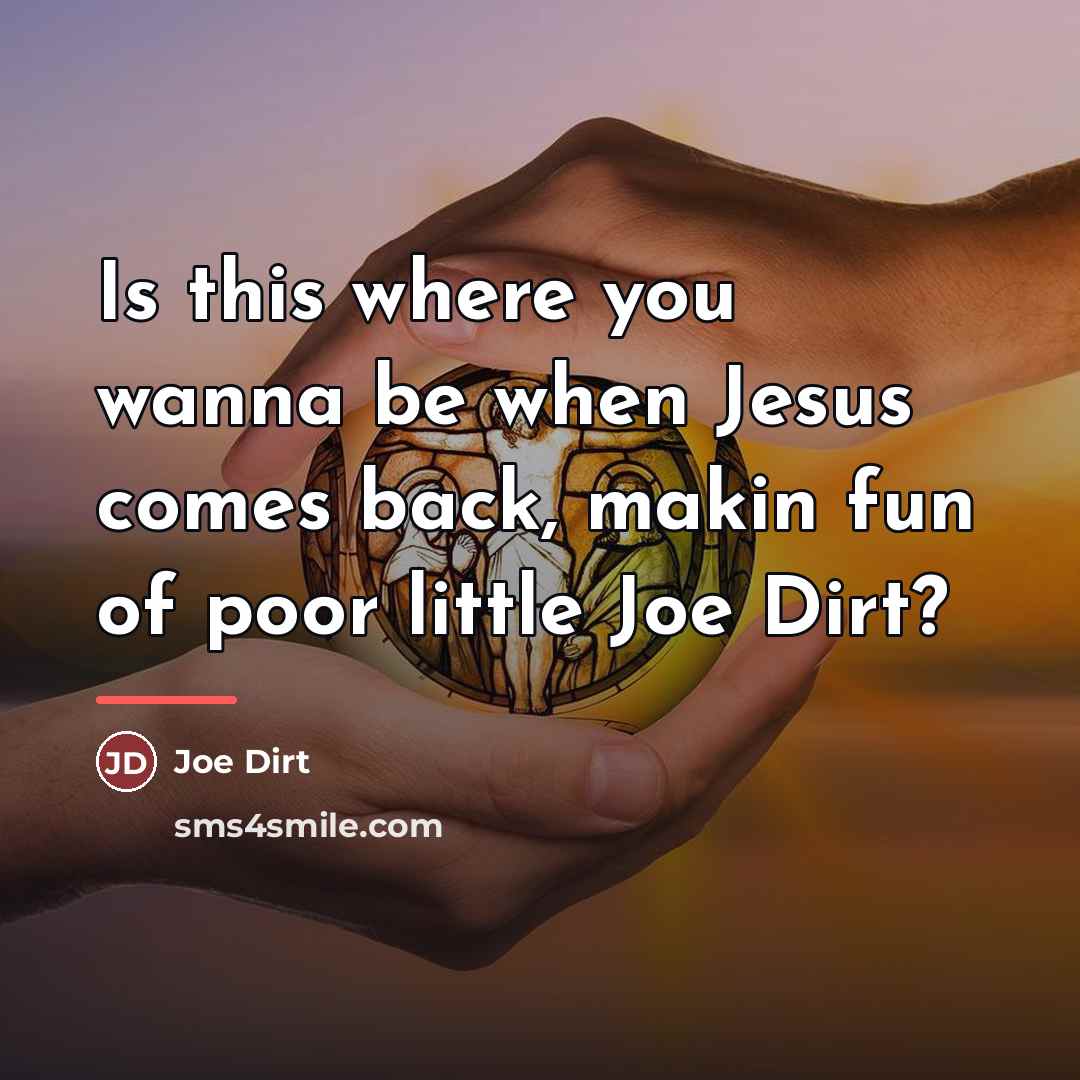 “Is this where you wanna be when Jesus comes back,…” quote by Joe Dirt