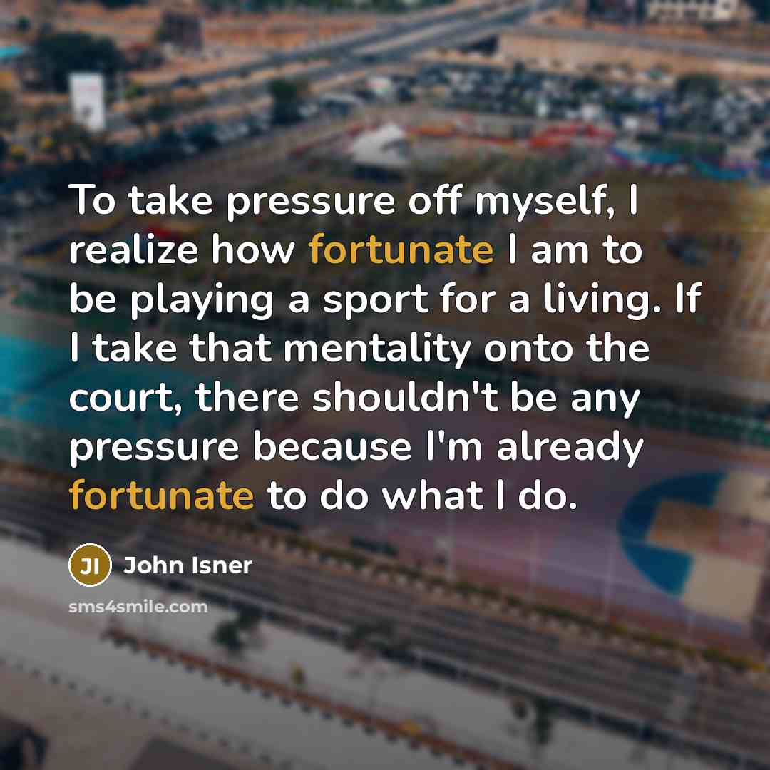 “To take pressure off myself, I realize how fortunate I…” quote by John Isner