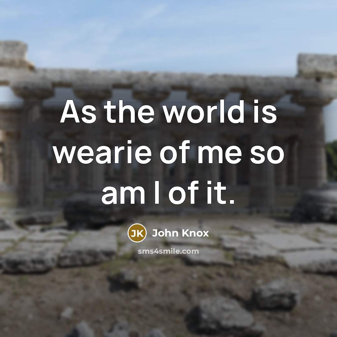 “As the world is wearie of me so am I…” quote by John Knox