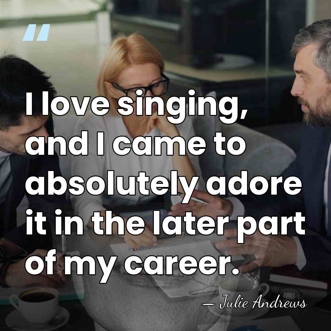 I love singing, and I came to absolutely adore it in the&hellip; - Julie Andrews