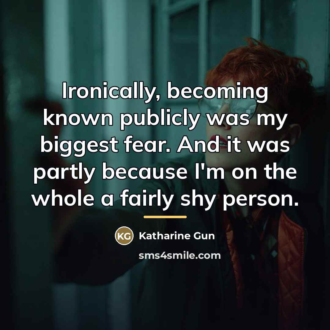 “Ironically, becoming known publicly was my biggest fear. And it…” quote by Katharine Gun