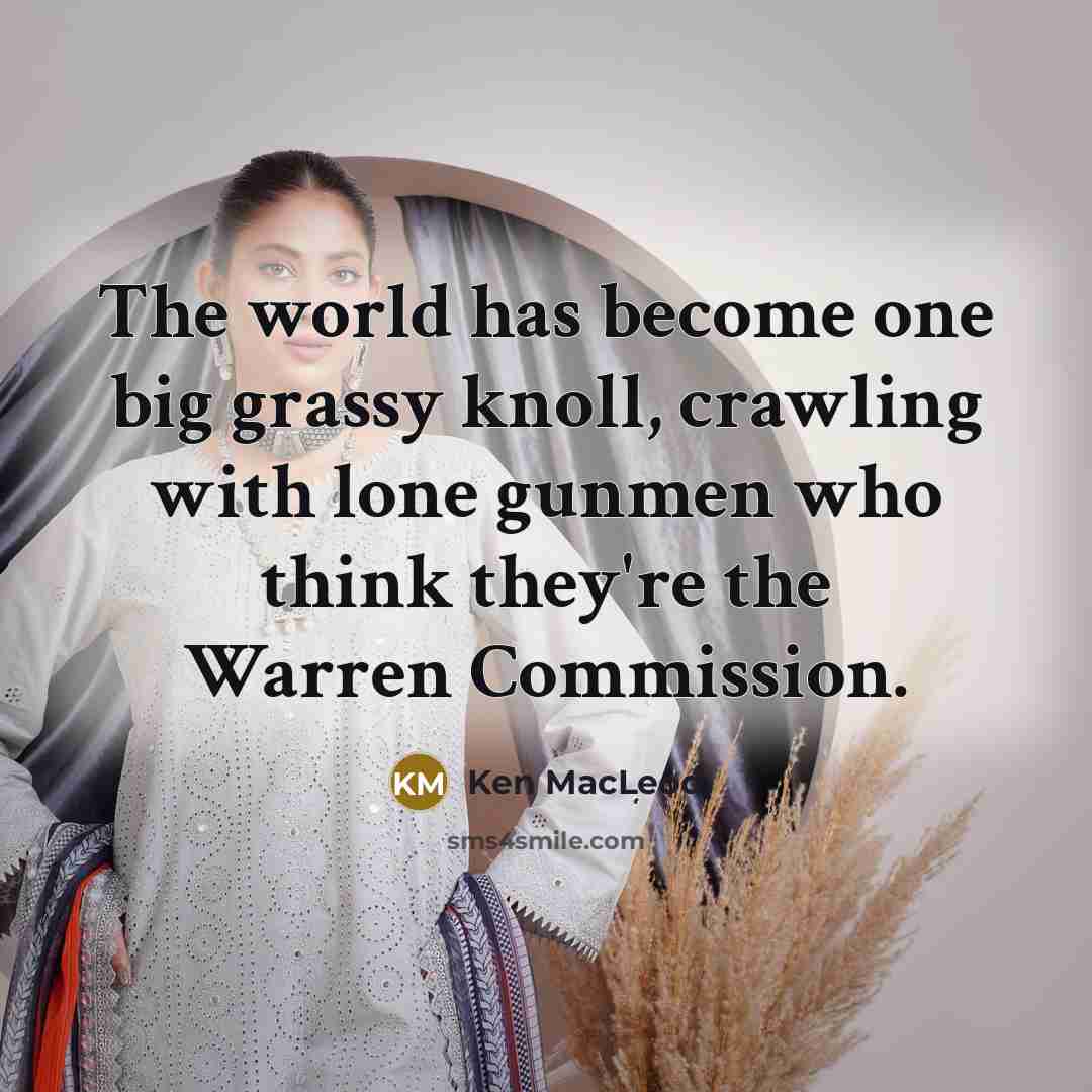 “The world has become one big grassy knoll, crawling with…” quote by Ken MacLeod