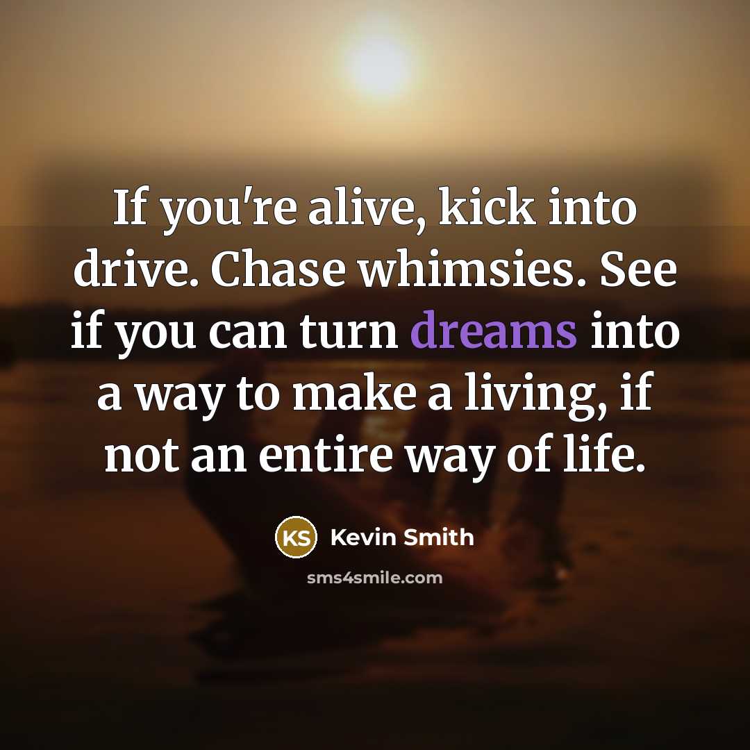 “If you're alive, kick into drive. Chase whimsies. See if…” quote by Kevin Smith
