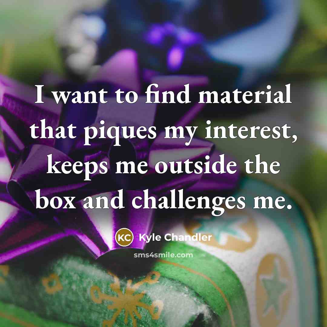 “I want to find material that piques my interest, keeps…” quote by Kyle Chandler