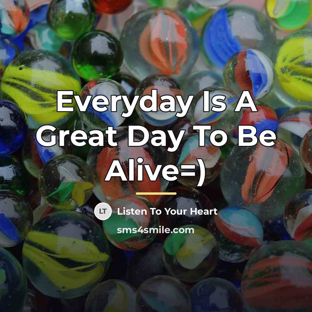 “Everyday Is A Great Day To Be Alive=)…” quote by Listen To Your Heart
