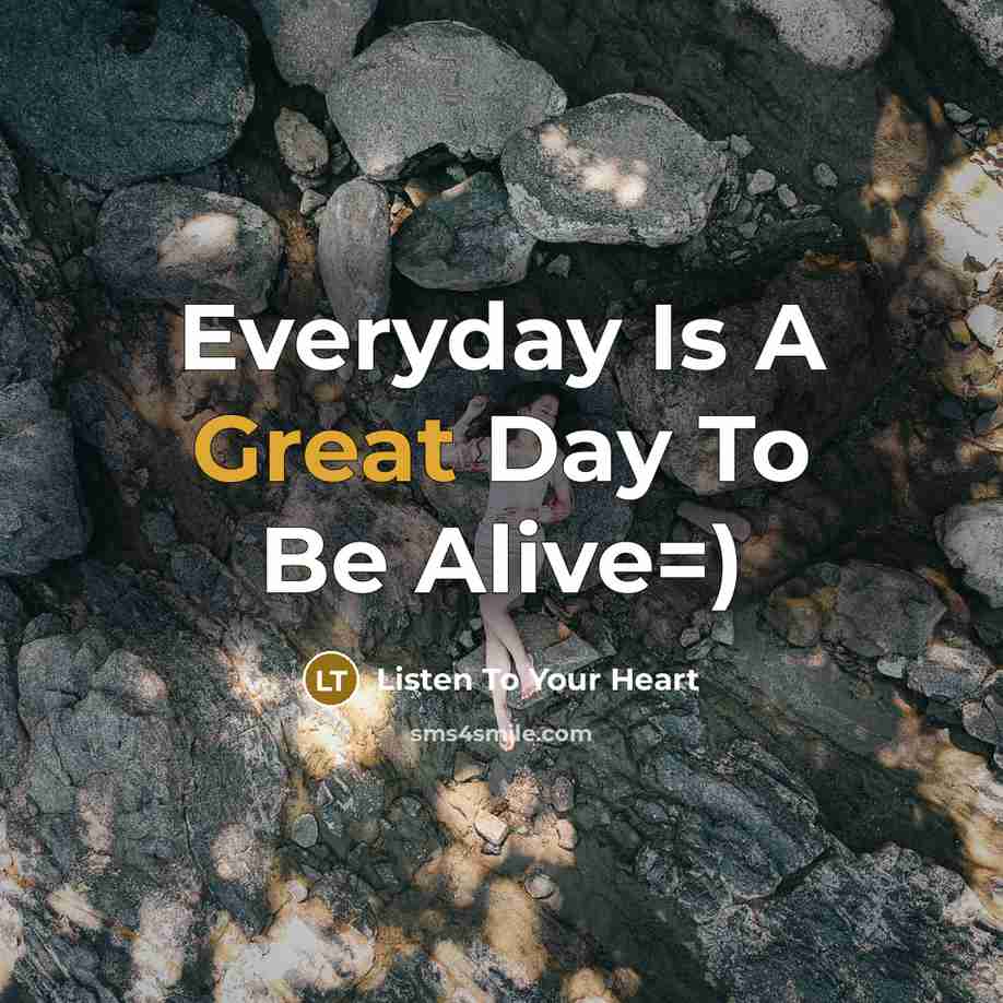 “Everyday Is A Great Day To Be Alive=)” quote by Listen To Your Heart