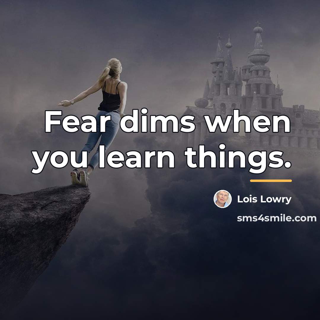 “Fear dims when you learn things.…” quote by Lois Lowry