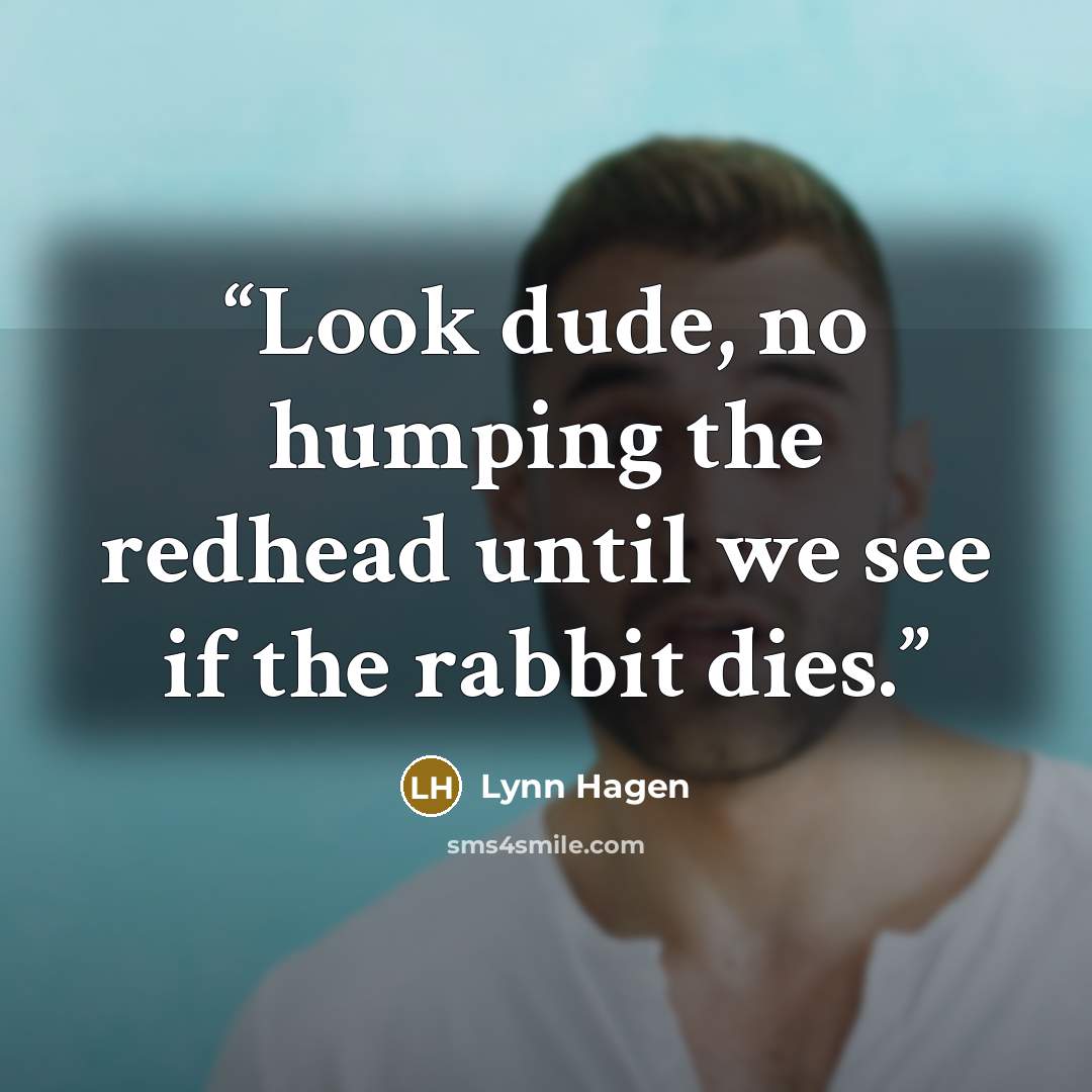 “Look dude, no humping the redhead until we see if the rabbit dies.” quote by Lynn Hagen