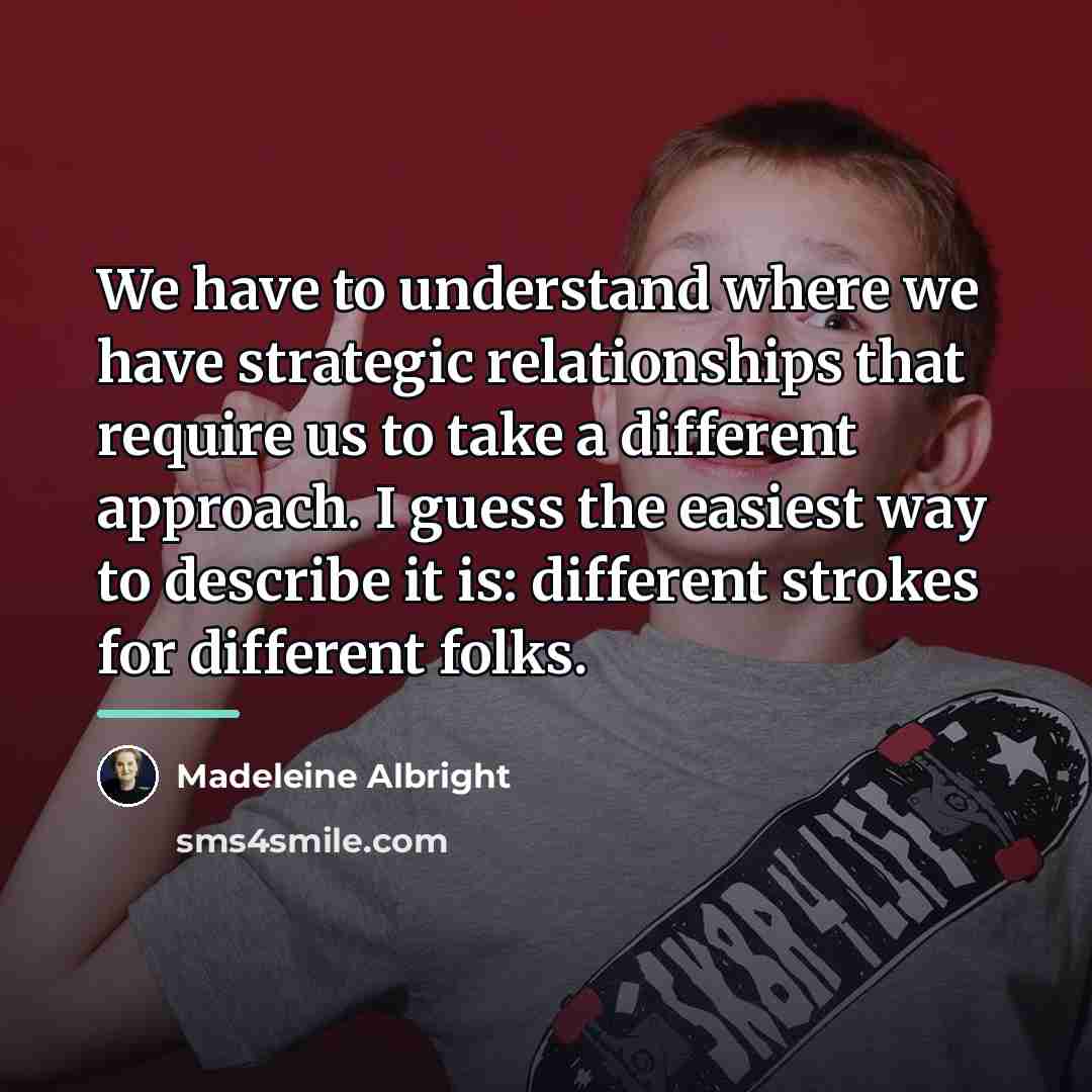 “We have to understand where we have strategic relationships that…” quote by Madeleine Albright