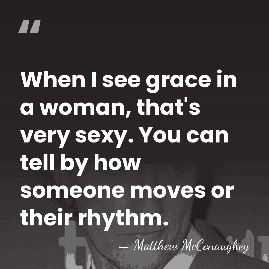 When I see grace in a woman, that's very sexy. You can&hellip; - Matthew McConaughey