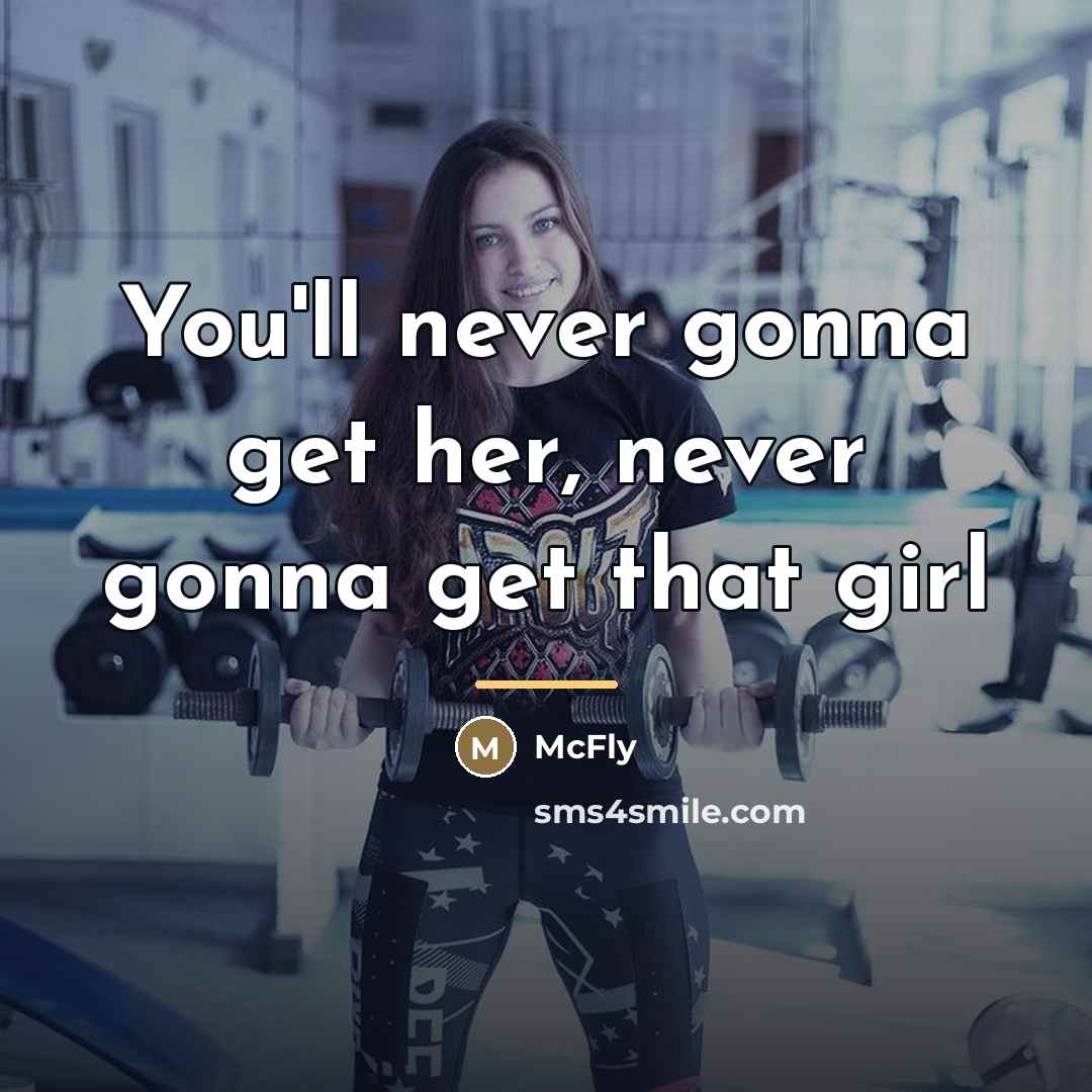“You'll never gonna get her, never gonna get that girl…” quote by McFly
